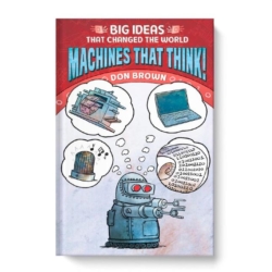 Machines That Think! explores machines from ancient history to today that perform a multitude of tasks, from making mind-numbing calculations to working on assembly lines to guiding spaceships to the moon. This book includes fascinating looks at the world’s earliest calculators, the birth of computer programming, and the arrival of smartphones. From the abacus to artificial intelligence, machines through the ages have pushed the boundaries of human capability and creativity. Great for Middle School students.